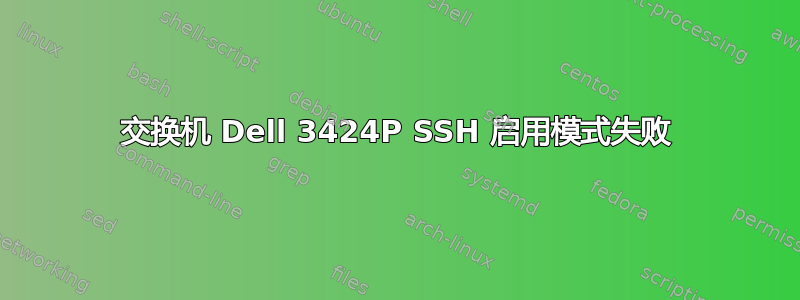 交换机 Dell 3424P SSH 启用模式失败