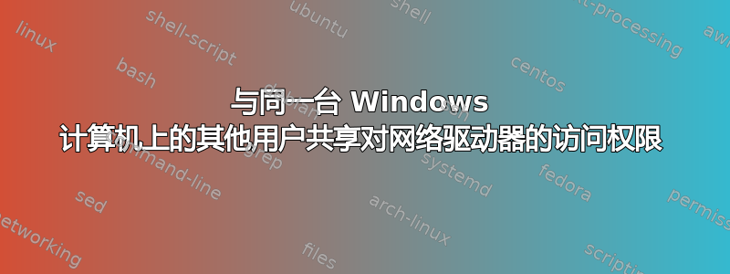 与同一台 Windows 计算机上的其他用户共享对网络驱动器的访问权限