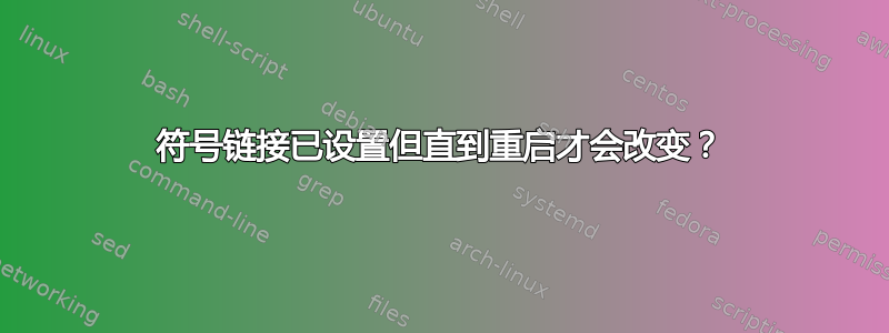 符号链接已设置但直到重启才会改变？