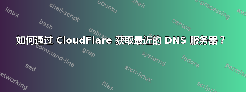 如何通过 CloudFlare 获取最近的 DNS 服务器？