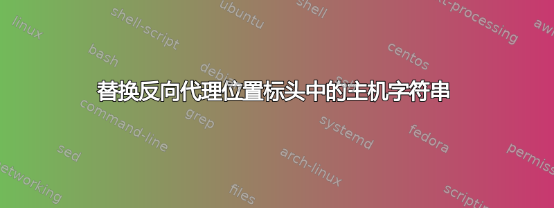 替换反向代理位置标头中的主机字符串