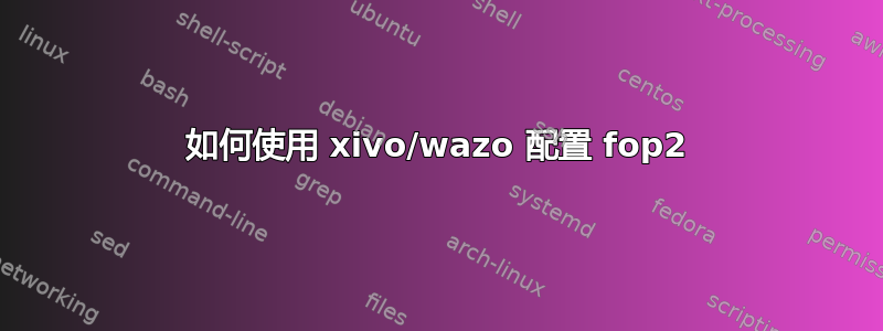 如何使用 xivo/wazo 配置 fop2