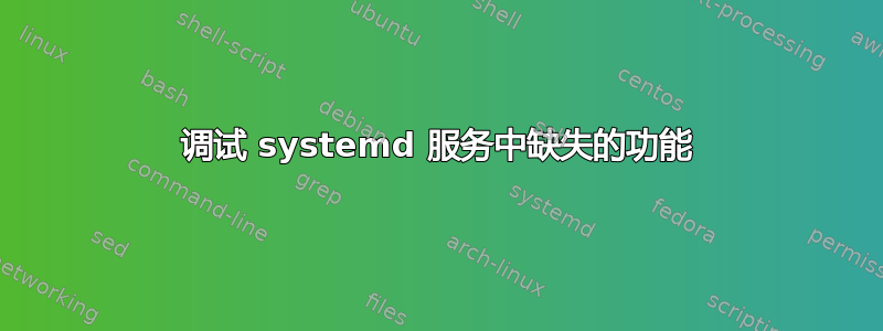 调试 systemd 服务中缺失的功能