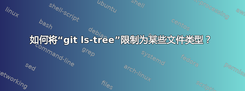 如何将“git ls-tree”限制为某些文件类型？