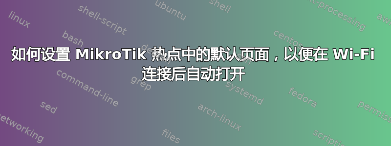 如何设置 MikroTik 热点中的默认页面，以便在 Wi-Fi 连接后自动打开