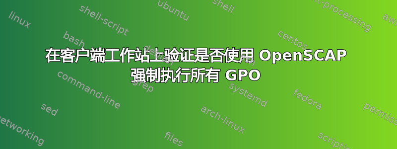 在客户端工作站上验证是否使用 OpenSCAP 强制执行所有 GPO