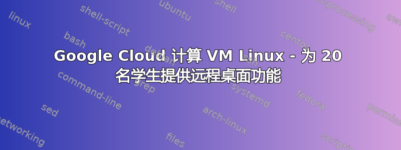 Google Cloud 计算 VM Linux - 为 20 名学生提供远程桌面功能