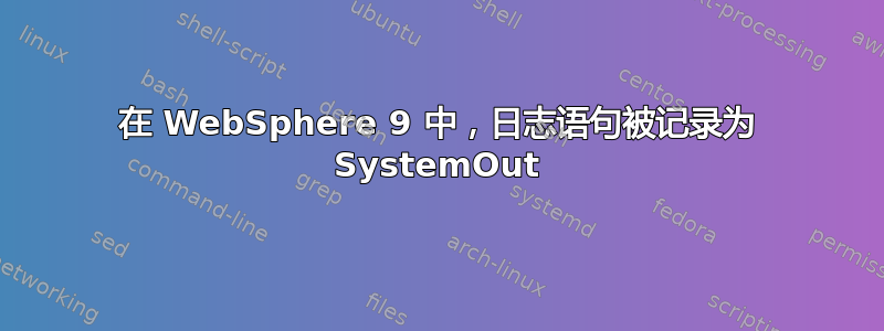 在 WebSphere 9 中，日志语句被记录为 SystemOut