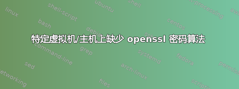 特定虚拟机/主机上缺少 openssl 密码算法