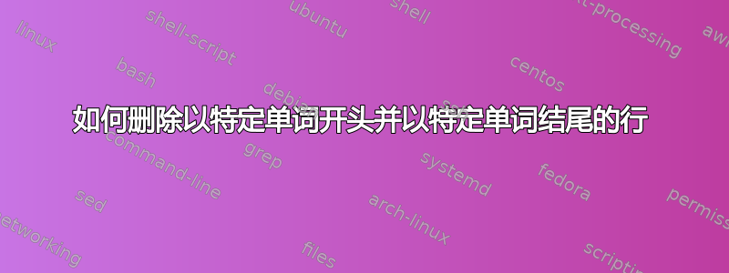 如何删除以特定单词开头并以特定单词结尾的行