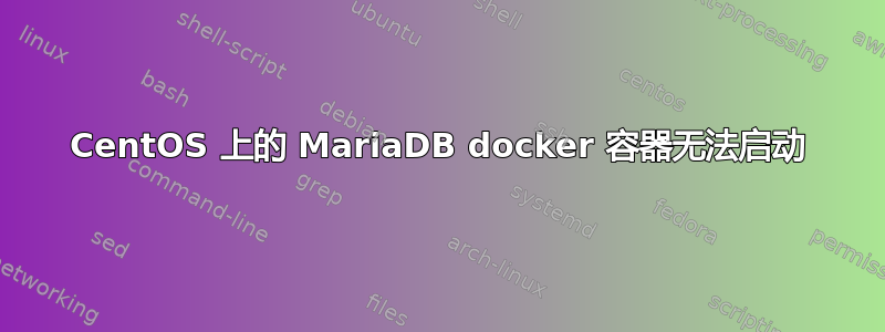 CentOS 上的 MariaDB docker 容器无法启动