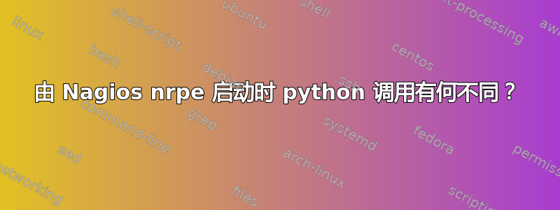 由 Nagios nrpe 启动时 python 调用有何不同？