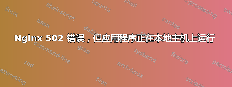 Nginx 502 错误，但应用程序正在本地主机上运行