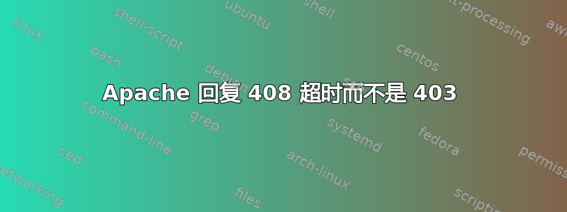 Apache 回复 408 超时而不是 403