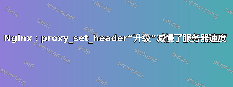 Nginx：proxy_set_header“升级”减慢了服务器速度