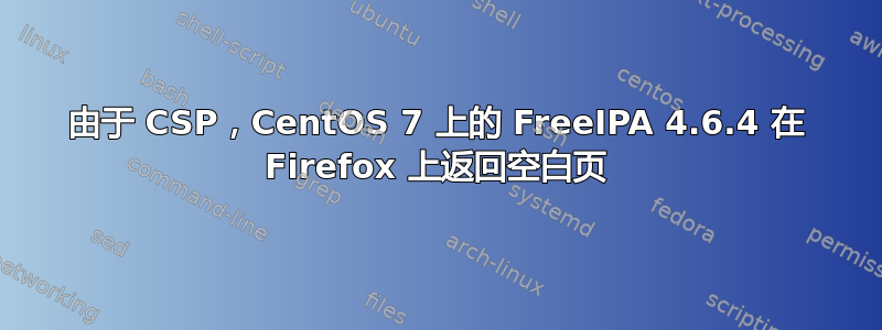 由于 CSP，CentOS 7 上的 FreeIPA 4.6.4 在 Firefox 上返回空白页