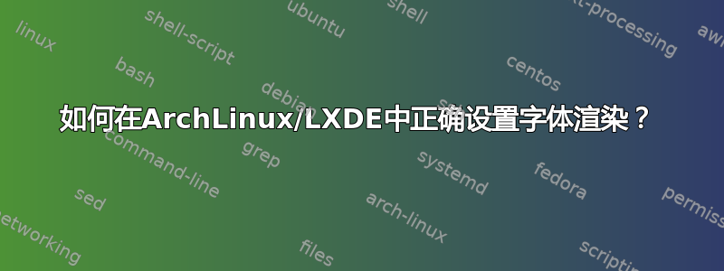 如何在ArchLinux/LXDE中正确设置字体渲染？