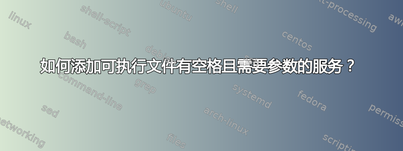 如何添加可执行文件有空格且需要参数的服务？