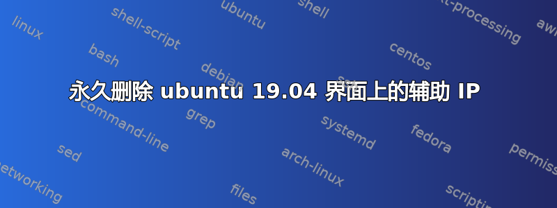 永久删除 ubuntu 19.04 界面上的辅助 IP