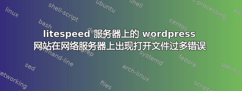 litespeed 服务器上的 wordpress 网站在网络服务器上出现打开文件过多错误