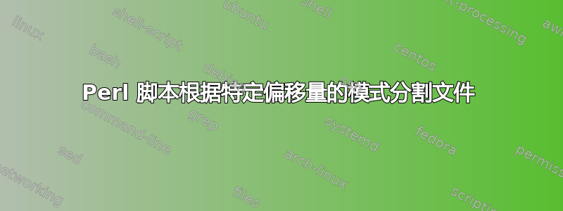 Perl 脚本根据特定偏移量的模式分割文件