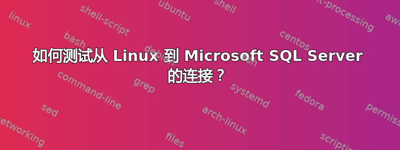 如何测试从 Linux 到 Microsoft SQL Server 的连接？