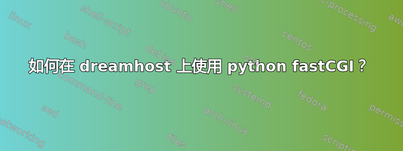 如何在 dreamhost 上使用 python fastCGI？