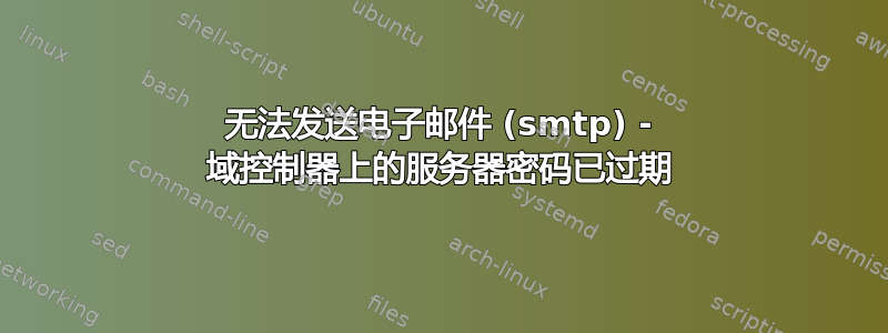 无法发送电子邮件 (smtp) - 域控制器上的服务器密码已过期