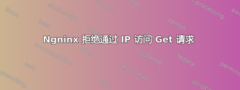 Ngninx 拒绝通过 IP 访问 Get 请求