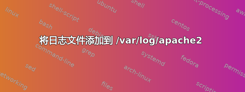 将日志文件添加到 /var/log/apache2