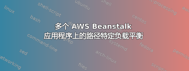 多个 AWS Beanstalk 应用程序上的路径特定负载平衡