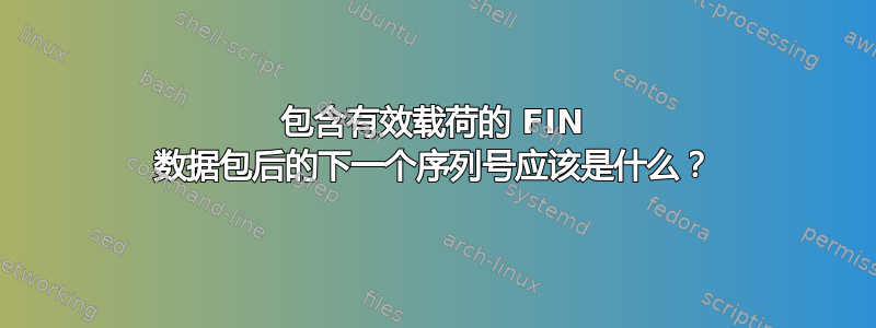 包含有效载荷的 FIN 数据包后的下一个序列号应该是什么？