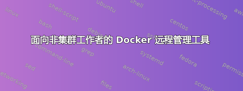 面向非集群工作者的 Docker 远程管理工具