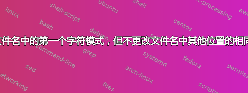 更改文件名中的第一个字符模式，但不更改文件名中其他位置的相同模式