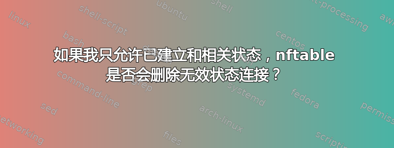 如果我只允许已建立和相关状态，nftable 是否会删除无效状态连接？