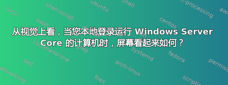 从视觉上看，当您本地登录运行 Windows Server Core 的计算机时，屏幕看起来如何？