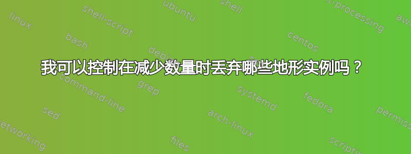 我可以控制在减少数量时丢弃哪些地形实例吗？