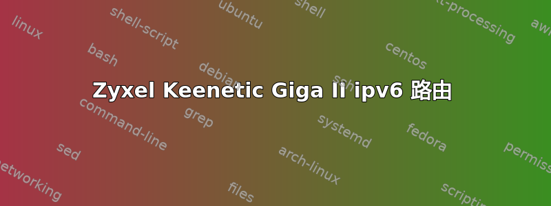 Zyxel Keenetic Giga II ipv6 路由