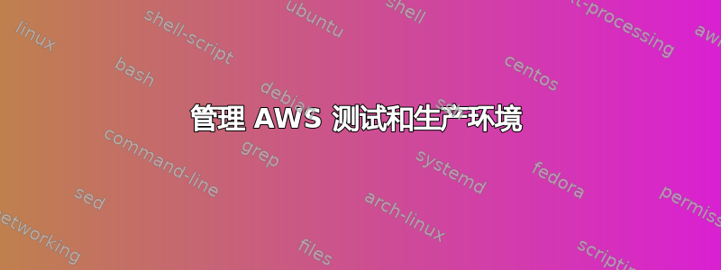 管理 AWS 测试和生产环境