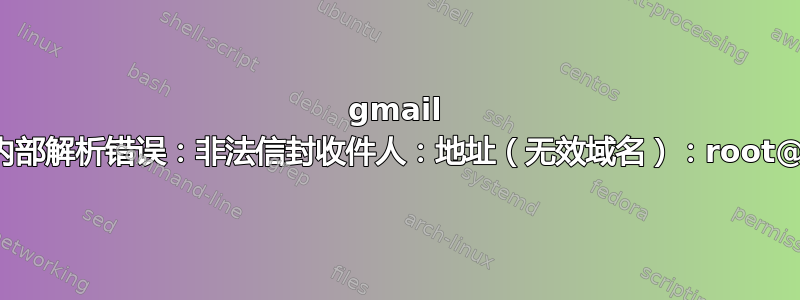 gmail 内部解析错误：非法信封收件人：地址（无效域名）：root@