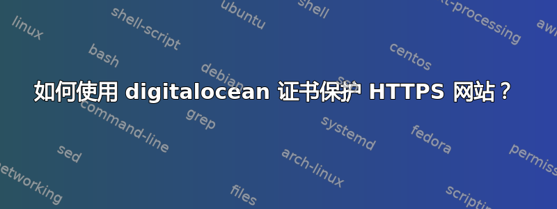 如何使用 digitalocean 证书保护 HTTPS 网站？