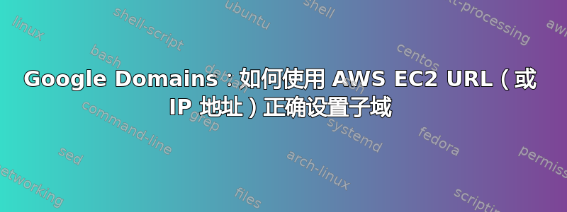 Google Domains：如何使用 AWS EC2 URL（或 IP 地址）正确设置子域