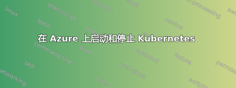 在 Azure 上启动和停止 Kubernetes