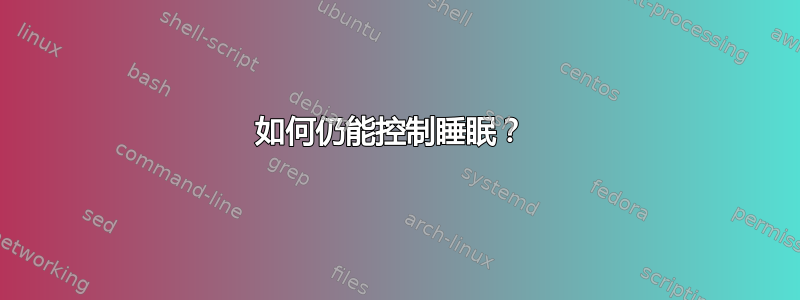 如何仍能控制睡眠？ 