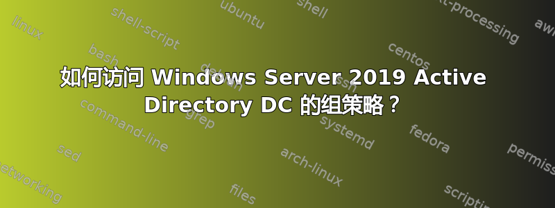 如何访问 Windows Server 2019 Active Directory DC 的组策略？