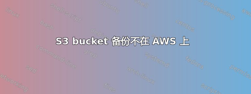 S3 bucket 备份不在 AWS 上 