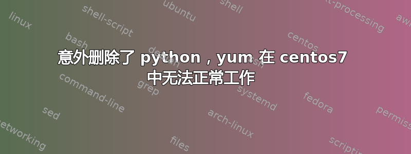 意外删除了 python，yum 在 centos7 中无法正常工作 