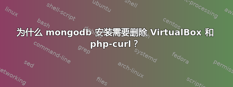 为什么 mongodb 安装需要删除 VirtualBox 和 php-curl？