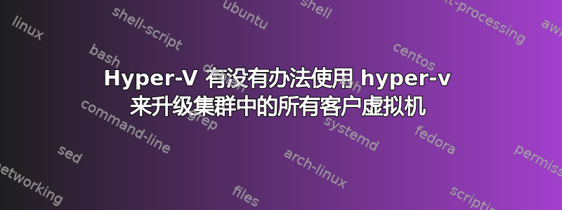 Hyper-V 有没有办法使用 hyper-v 来升级集群中的所有客户虚拟机