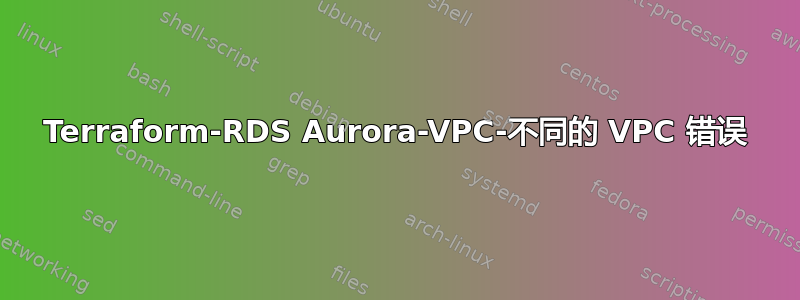 Terraform-RDS Aurora-VPC-不同的 VPC 错误